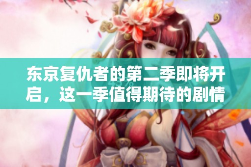 东京复仇者的第二季即将开启，这一季值得期待的剧情即将揭晓