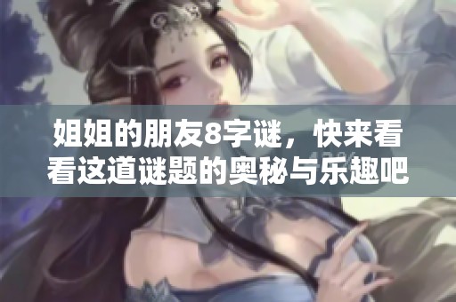 姐姐的朋友8**，快来看看这道谜题的奥秘与乐趣吧