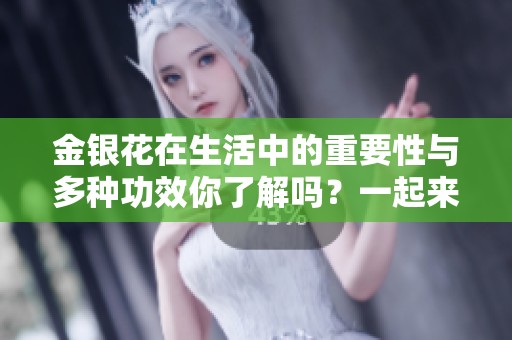 金银花在生活中的重要性与多种功效你了解吗？一起来看它的独特之处吧！