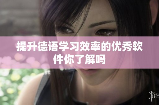 提升德语学习效率的优秀软件你了解吗