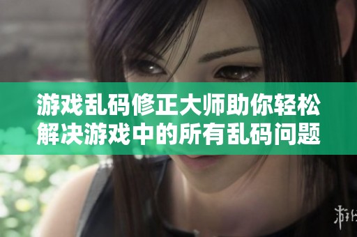游戏乱码修正大师助你轻松解决游戏中的所有乱码问题