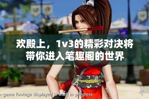 欢殿上，1v3的精彩对决将带你进入笔趣阁的世界