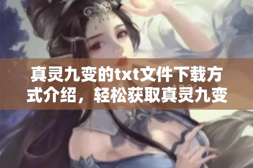 真灵九变的txt文件下载方式介绍，轻松获取真灵九变资源教程