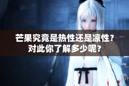 芒果究竟是热性还是凉性？对此你了解多少呢？