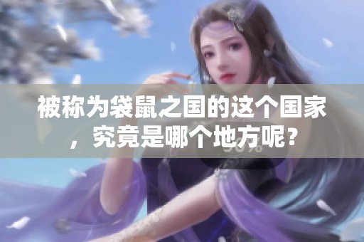 被称为袋鼠之国的这个国家，究竟是哪个地方呢？