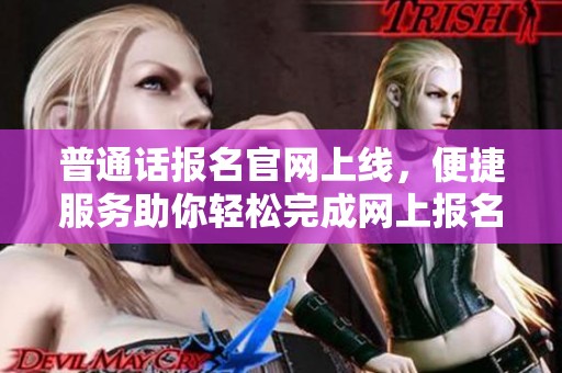 普通话报名官网上线，便捷服务助你轻松完成网上报名