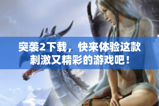 突袭2下载，快来体验这款刺激又精彩的游戏吧！