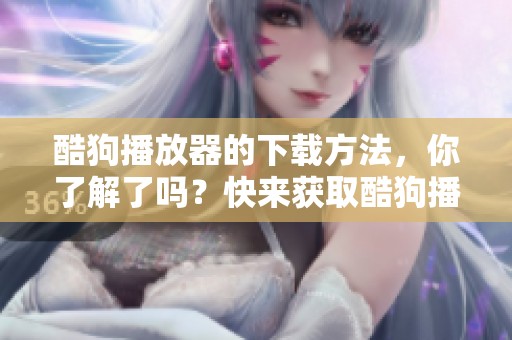 酷狗播放器的下载方法，你了解了吗？快来获取酷狗播放器的下载链接吧！
