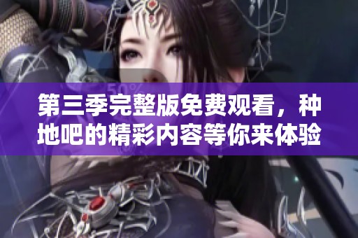 第三季完整版免费观看，种地吧的精彩内容等你来体验！
