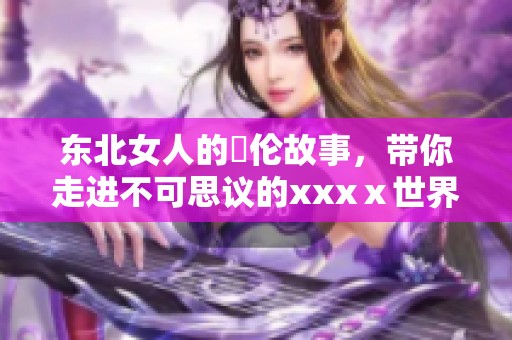 东北女人的亂伦故事，带你走进不可思议的xxxⅹ世界。