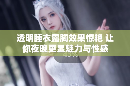 透明睡衣露胸效果惊艳 让你夜晚更显魅力与性感