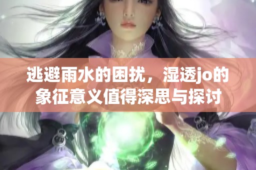 逃避雨水的困扰，湿透jo的象征意义值得深思与探讨