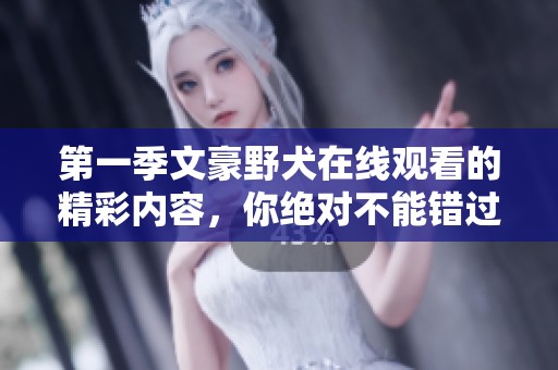 第一季文豪野犬在线观看的精彩内容，你绝对不能错过的观看时机！