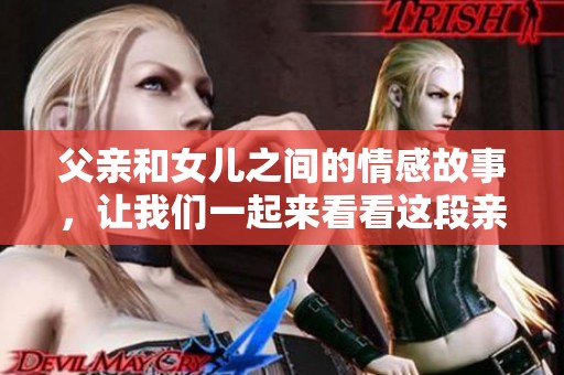 父亲和女儿之间的情感故事，让我们一起来看看这段亲情吧