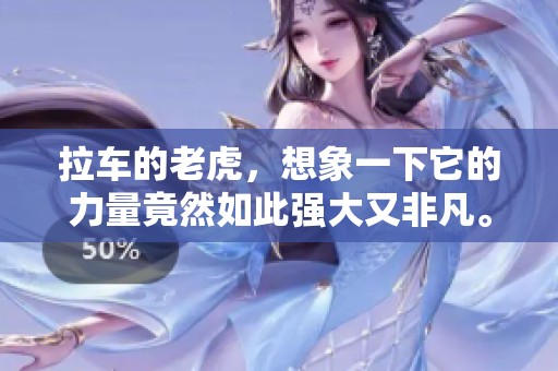 拉车的老虎，想象一下它的力量竟然如此强大又非凡。