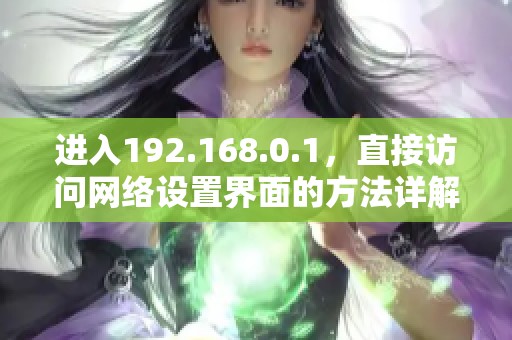 进入192.168.0.1，直接访问网络设置界面的方法详解