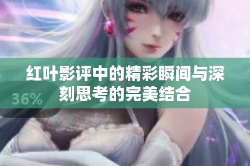 红叶影评中的精彩瞬间与深刻思考的完美结合