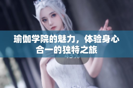 瑜伽学院的魅力，体验身心合一的独特之旅