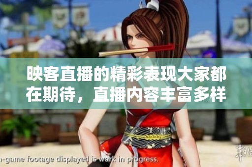 映客直播的精彩表现大家都在期待，直播内容丰富多样令人惊叹