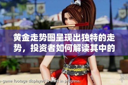 黄金走势图呈现出独特的走势，投资者如何解读其中的趋势呢