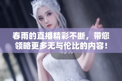 春雨的直播精彩不断，带您领略更多无与伦比的内容！