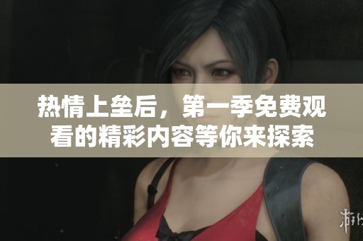 热情上垒后，第一季免费观看的精彩内容等你来探索