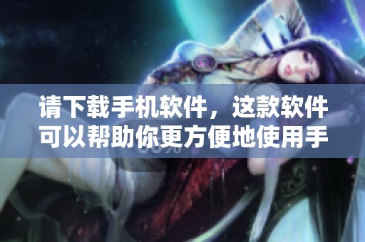 请下载手机软件，这款软件可以帮助你更方便地使用手机功能
