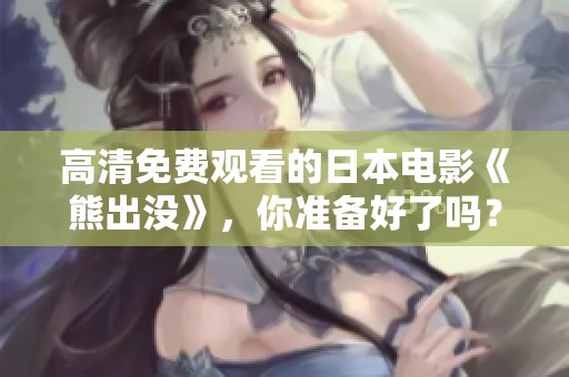 高清免费观看的日本电影《熊出没》，你准备好了吗？