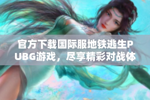 官方下载国际服地铁逃生PUBG游戏，尽享精彩对战体验与刺激逃生乐趣