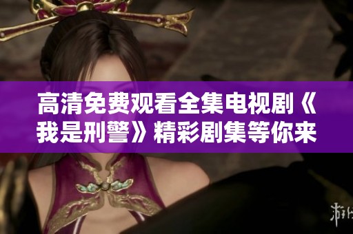高清免费观看全集电视剧《我是刑警》精彩剧集等你来追看