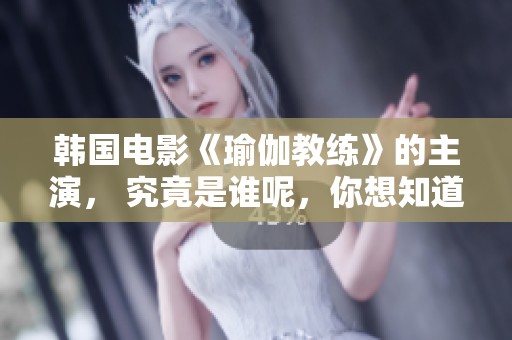 韩国电影《瑜伽教练》的主演， 究竟是谁呢，你想知道吗？
