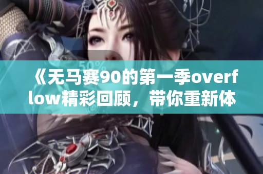 《无马赛90的第一季overflow精彩回顾，带你重新体验每一个瞬间》