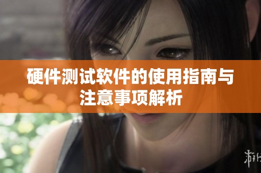 硬件测试软件的使用指南与注意事项解析