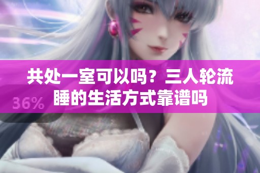 共处一室可以吗？三人轮流睡的生活方式靠谱吗