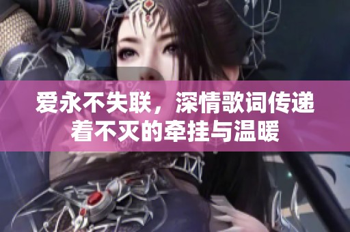 爱永不失联，深情歌词传递着不灭的牵挂与温暖