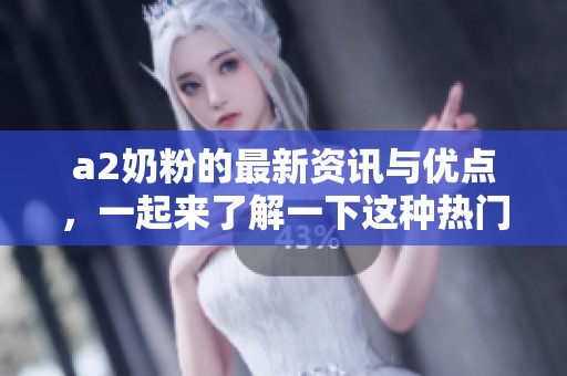 a2奶粉的最新资讯与优点，一起来了解一下这种热门奶粉吧