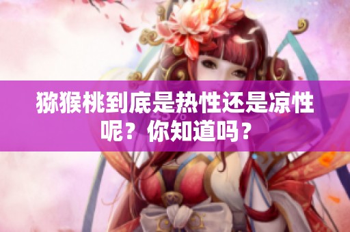 猕猴桃到底是热性还是凉性呢？你知道吗？