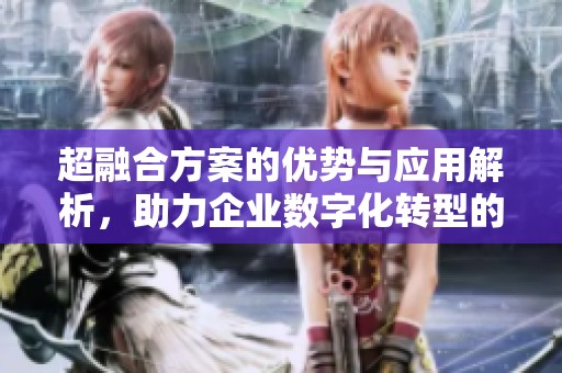 超融合方案的优势与应用解析，助力企业数字化转型的新选择