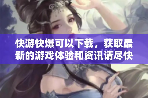 快游快爆可以下载，获取最新的游戏体验和资讯请尽快行动