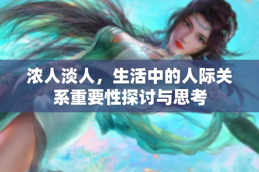 浓人淡人，生活中的人际关系重要性探讨与思考