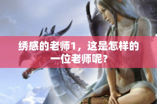 绣感的老师1，这是怎样的一位老师呢？