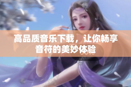 高品质音乐下载，让你畅享音符的美妙体验