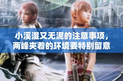 小溪湿又无泥的注意事项，两峰夹着的环境要特别留意