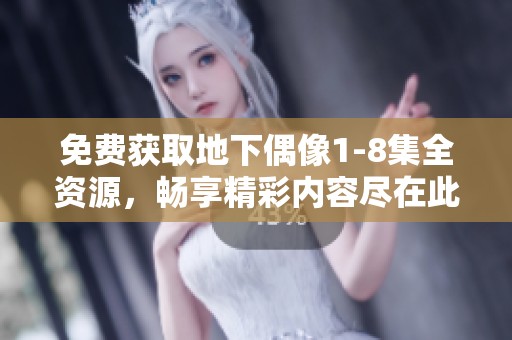 免费获取地下偶像1-8集全资源，畅享精彩内容尽在此处！