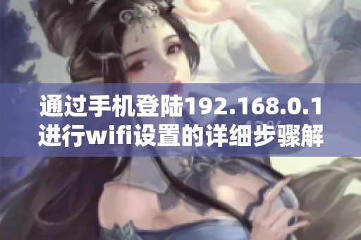 通过手机登陆192.168.0.1进行wifi设置的详细步骤解析