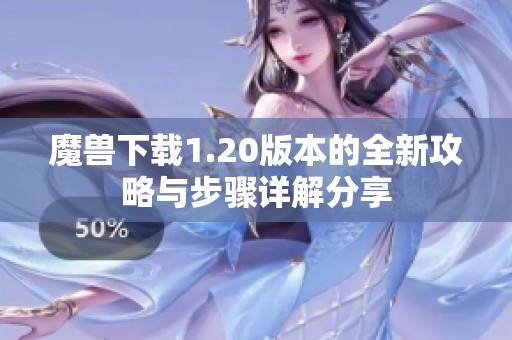 魔兽下载1.20版本的全新攻略与步骤详解分享