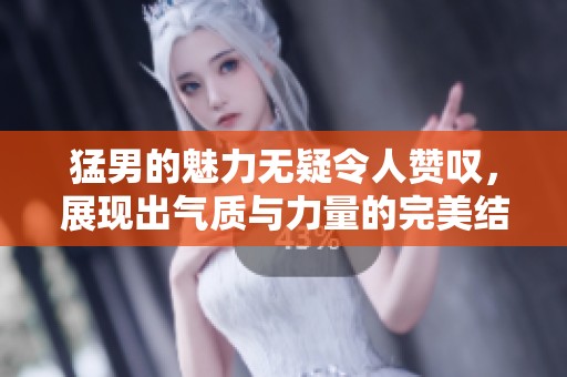 猛男的魅力无疑令人赞叹，展现出气质与力量的完美结合