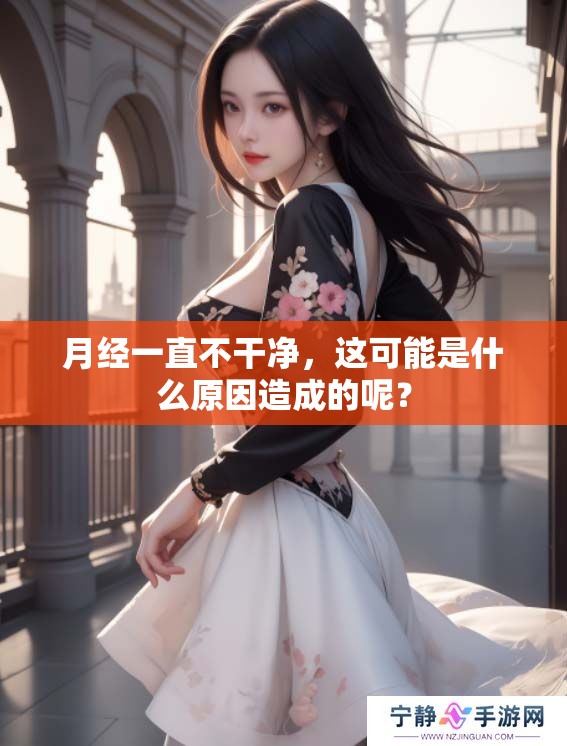 月经一直不干净，这可能是什么原因造成的呢？
