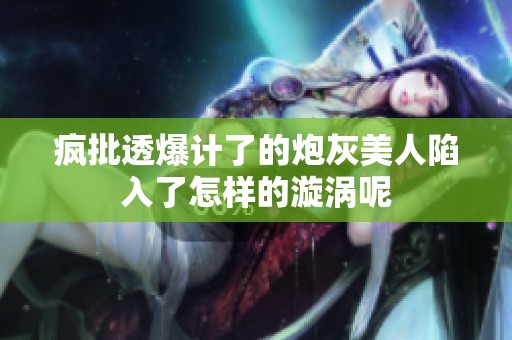 疯批透爆计了的炮灰美人陷入了怎样的漩涡呢