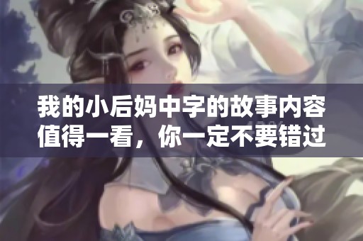 我的小后妈中字的故事内容值得一看，你一定不要错过这部作品！